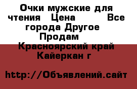 Очки мужские для чтения › Цена ­ 184 - Все города Другое » Продам   . Красноярский край,Кайеркан г.